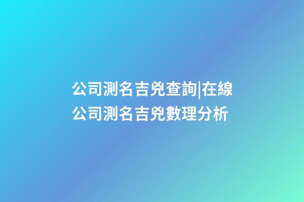公司測名吉兇查詢|在線公司測名吉兇數理分析-第1張-公司起名-玄機派